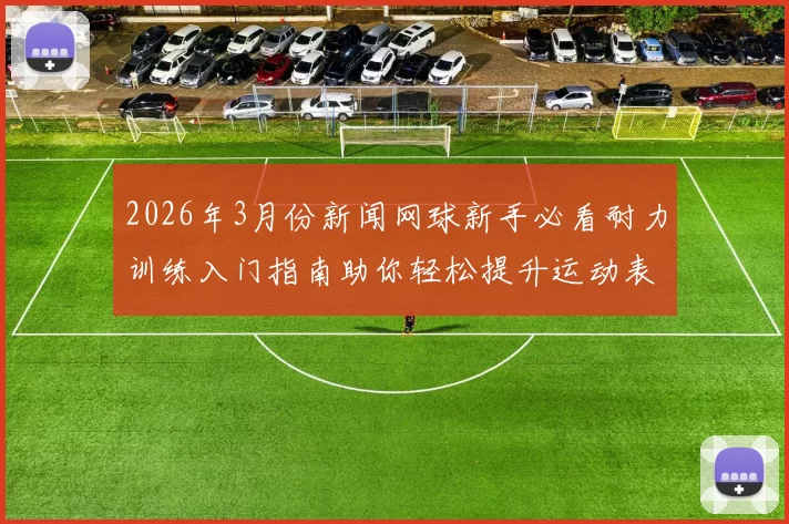 2026年3月份新闻网球新手必看耐力训练入门指南助你轻松提升运动表现