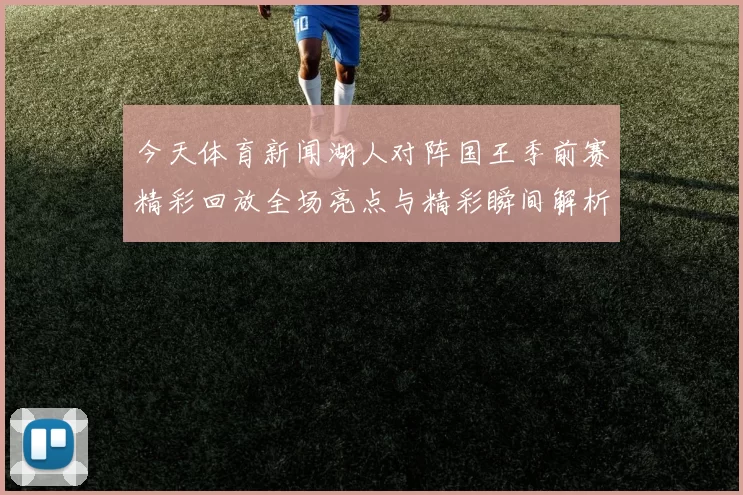 今天体育新闻湖人对阵国王季前赛精彩回放全场亮点与精彩瞬间解析