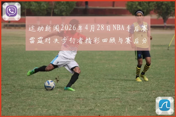 运动新闻2026年4月28日NBA季后赛雷霆对决步行者精彩回顾与赛后分析