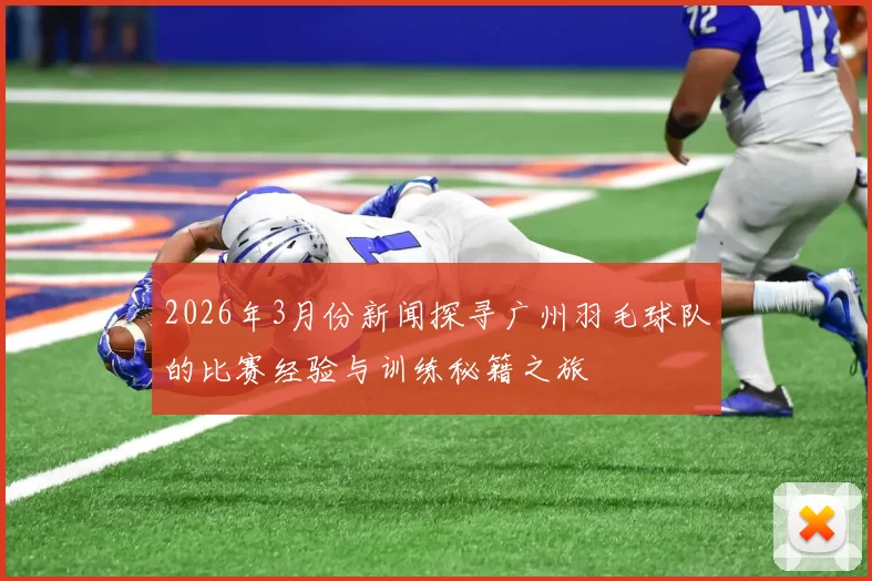 2026年3月份新闻探寻广州羽毛球队的比赛经验与训练秘籍之旅