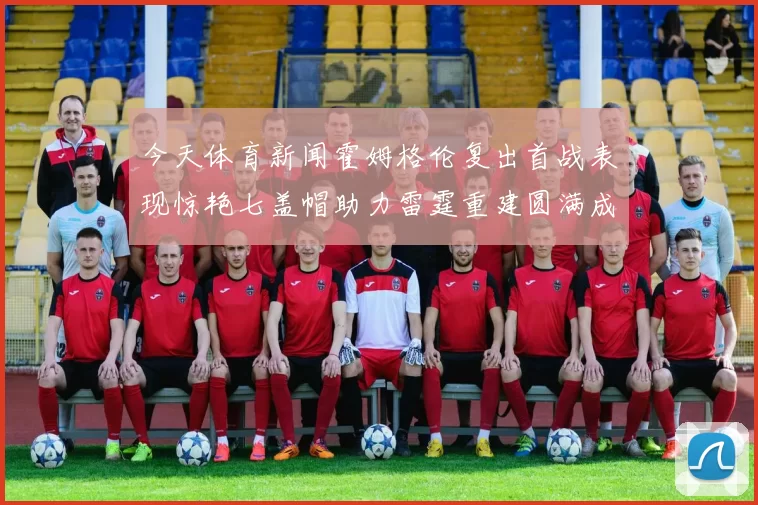 今天体育新闻霍姆格伦复出首战表现惊艳七盖帽助力雷霆重建圆满成功